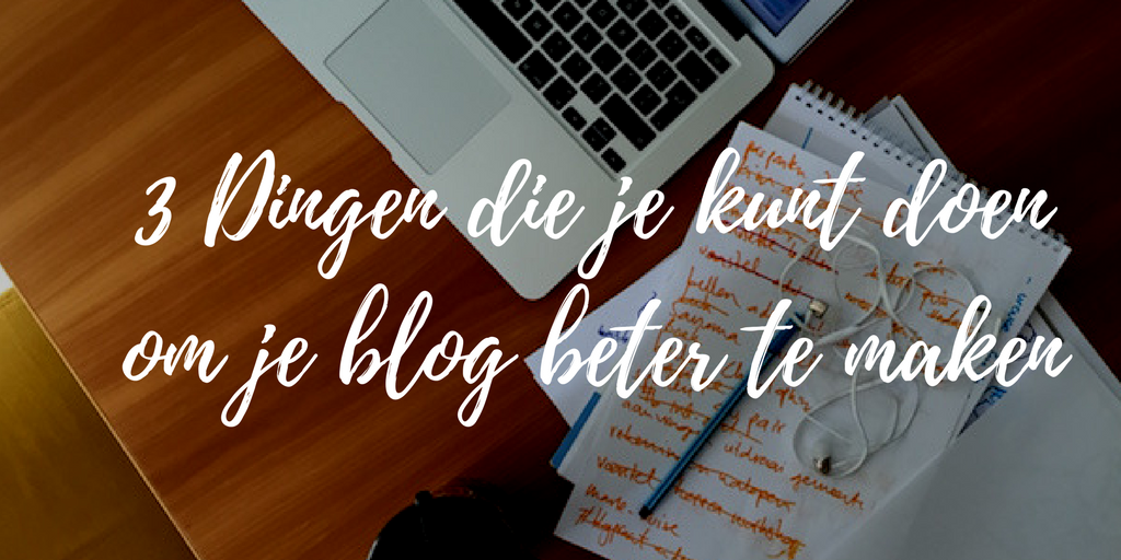 3 Dingen die je kunt doen om je blog beter te maken